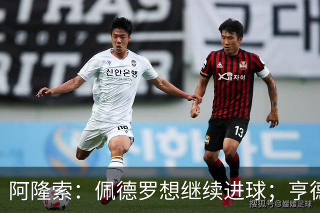 阿隆索：佩德罗想继续进球；亨德森和维尔贝克？有传闻很正常